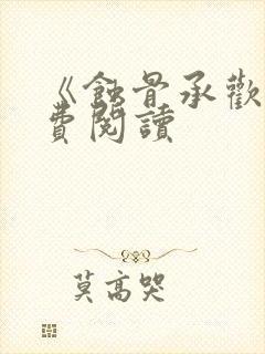 《蚀骨承欢》免费阅读