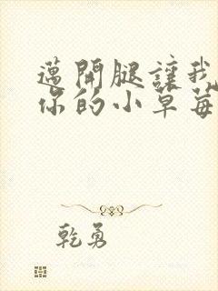 迈开腿让我看看你的小草莓