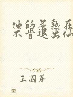 他的炙热在我那不肯退出仙侠