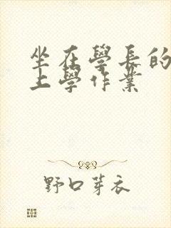 坐在学长的棒棒上学作业