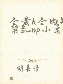 全黄h全肉短篇禁乱np小柔