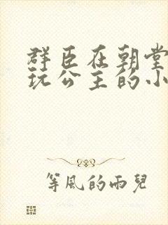 群臣在朝堂上却玩公主的小说