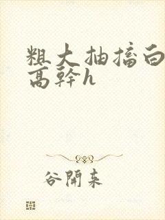 粗大抽搐白浊h高干h