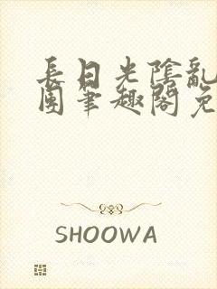 长日光阴乱作一团笔趣阁免费阅读无弹窗