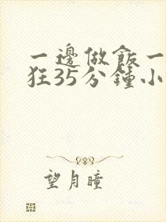 一边做饭一边躁狂35分钟小说