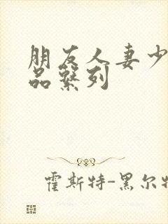 朋友人妻少妇精品系列