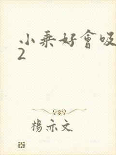 小乘好会吸1V2