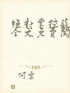 绝对掌控苏绵绵全文免费阅读
