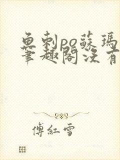 鱼刺po苏玛丽笔趣阁没有拼音