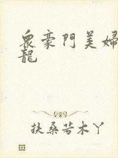 众豪门美妇吞巨龙