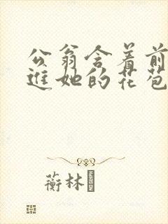 公翁含着前面挺进她的花苞封面