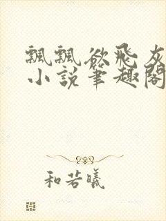 飘飘欲飞灰太狼小说笔趣阁无弹窗