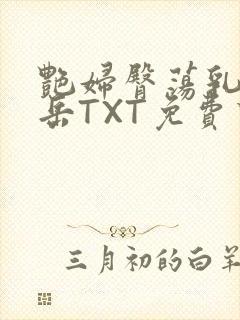 艳妇臀荡乳欲伦岳TXT免费下载