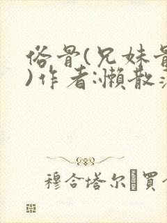俗骨(兄妹骨科)作者:懒散蒲公英
