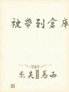 被带到仓库糟蹋