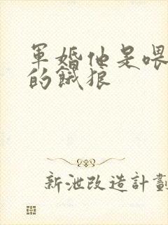 军婚他是喂不饱的饿狼