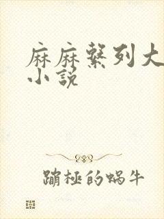 麻麻系列大合集小说