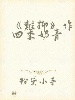 《难抑》作者:四季奶青