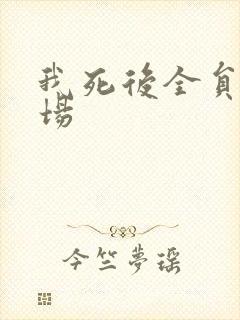 我死后全员火葬场