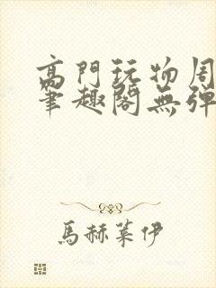 高门玩物周漫漫笔趣阁无弹窗