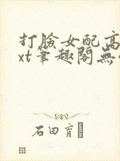 打脸女配高攀txt笔趣阁无弹窗