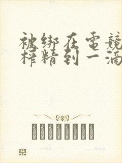 被绑在电竞椅上榨精到一滴不剩封面