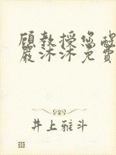 顾教授您醒了吗严沐沐免费阅读