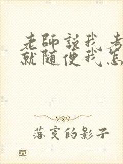 老师说我考好了就随便我怎样