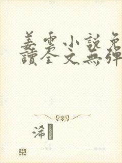 姜云小说免费阅读全文无弹窗