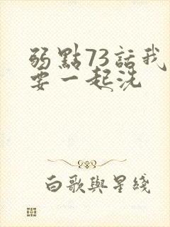 弱点73话我也要一起洗