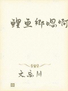 鲤鱼乡嗯啊