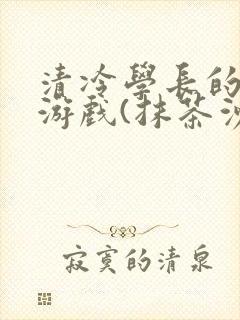 清冷学长的神奇游戏(抹茶沙冰)
