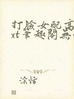 打脸女配高攀txt笔趣阁无弹窗