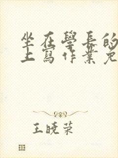 坐在学长的紫根上写作业免费阅读