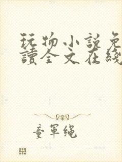 玩物小说免费阅读全文在线阅笔趣阁无弹窗