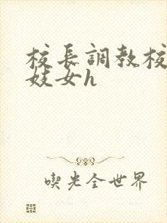 校长调教校花成妓女h