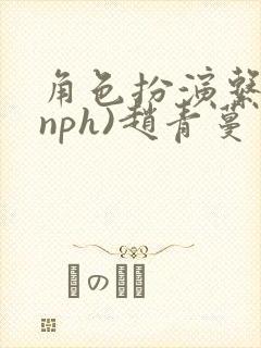 角色扮演系统(nph)赵青蔓