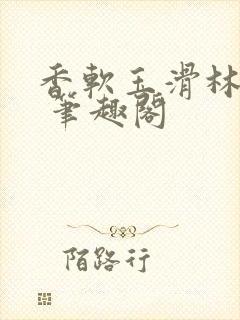 香软玉滑林芍药 笔趣阁