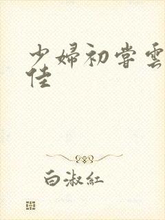 少妇初尝云雨柔佳