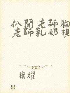 扒开老师胸罩喝老师乳奶视频