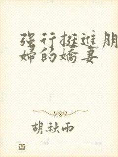 强行挺进朋友孕妇的娇妻