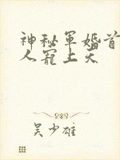 神秘军婚首长大人宠上天