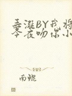 垂涎BY我将在今夜吻你小说免费阅读