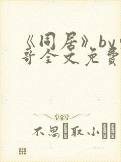 《同居》by东哥全文免费阅读