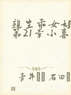 亲生乖女好紧h第21章小喜