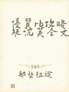 优质rb攻略系统沉芙全文免费阅读在