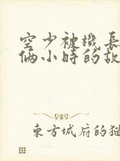 空少被机长狂躁俩小时的故事封面
