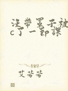 没带罩子被校霸c了一节课
