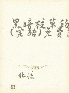 黑暗校草的沦陷(完结)免费阅读