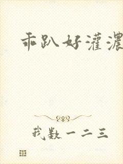 乖趴好灌浓精h